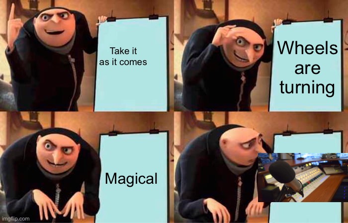Dreams | Wheels are turning; Take it as it comes; Magical | image tagged in memes,gru's plan,change my mind | made w/ Imgflip meme maker