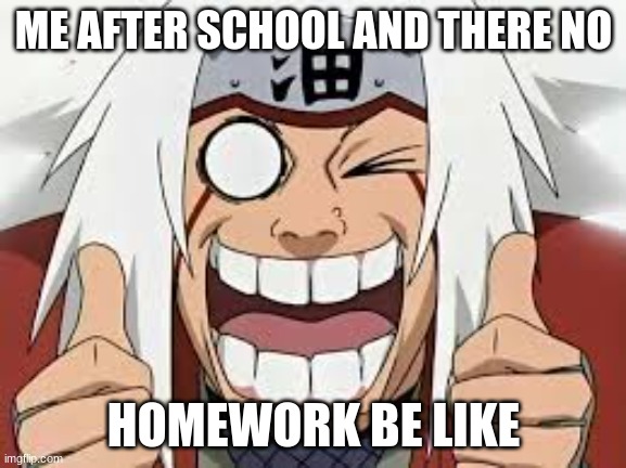 *me on my way home from the bus be like* | ME AFTER SCHOOL AND THERE NO; HOMEWORK BE LIKE | image tagged in jiraya naruto | made w/ Imgflip meme maker