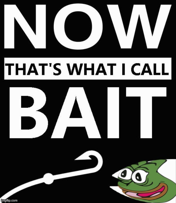 Pepe bait now that’s what I call bait | image tagged in pepe bait now that s what i call bait | made w/ Imgflip meme maker