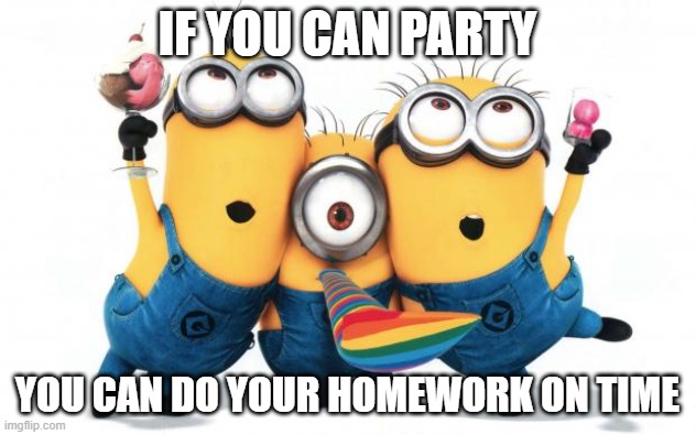 Minion party despicable me | IF YOU CAN PARTY; YOU CAN DO YOUR HOMEWORK ON TIME | image tagged in minion party despicable me | made w/ Imgflip meme maker