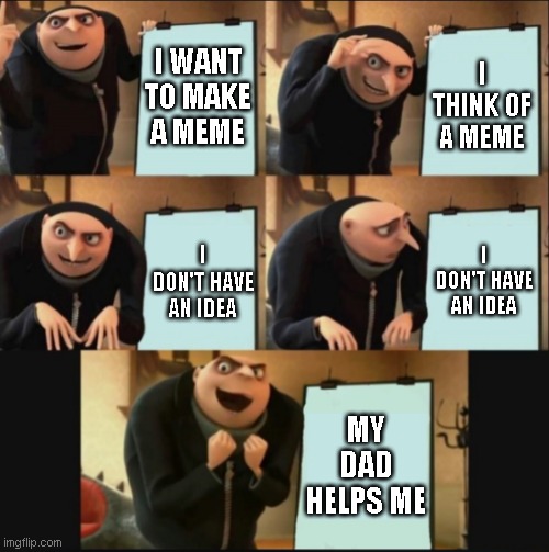 gru | I WANT TO MAKE A MEME; I THINK OF A MEME; I DON'T HAVE AN IDEA; I DON'T HAVE AN IDEA; MY DAD HELPS ME | image tagged in 5 panel gru meme | made w/ Imgflip meme maker