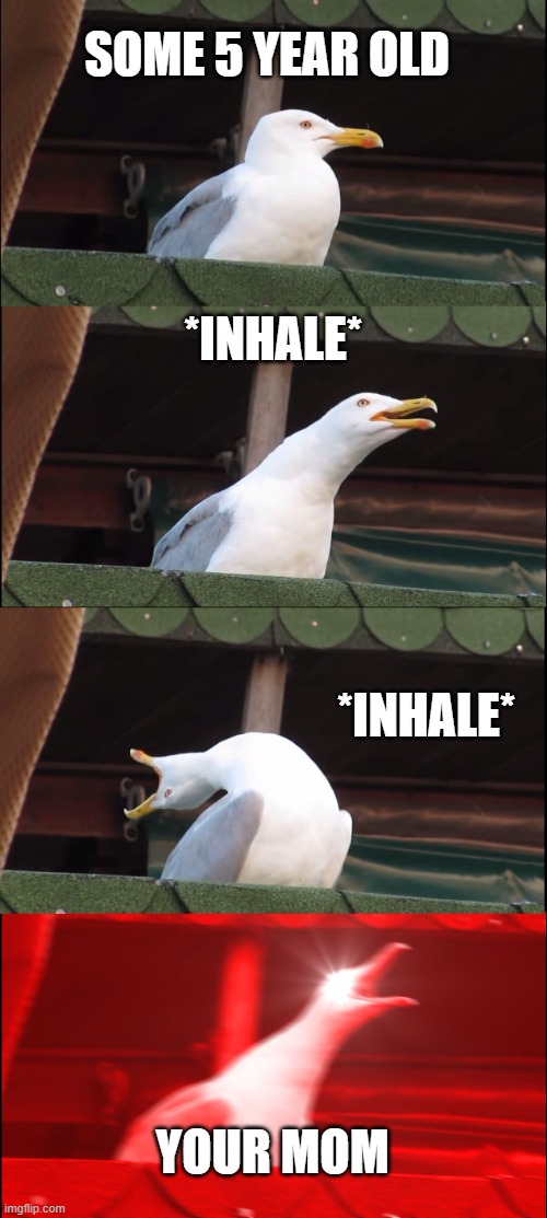 5 year old kids be like: | SOME 5 YEAR OLD; *INHALE*; *INHALE*; YOUR MOM | image tagged in memes,inhaling seagull | made w/ Imgflip meme maker