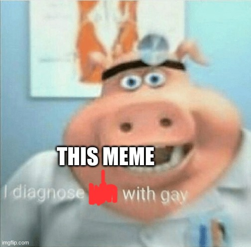 I diagnose you with gay | THIS MEME | image tagged in i diagnose you with gay | made w/ Imgflip meme maker