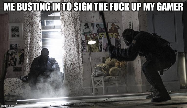 rainbow six siege sledge | ME BUSTING IN TO SIGN THE FUCK UP MY GAMER | image tagged in rainbow six siege sledge | made w/ Imgflip meme maker