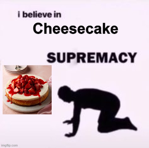 cheemschakle | Cheesecake | image tagged in i believe in supremacy | made w/ Imgflip meme maker
