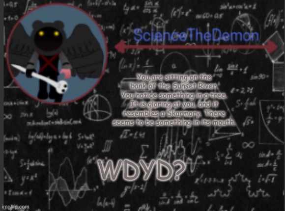 Pokemon RP. | You are sitting on the bank of the Sunset River. You notice something in a tree. It is glaring at you, and it resembles a Skarmory. There seems to be something in its mouth. WDYD? | image tagged in science's template for scientists | made w/ Imgflip meme maker