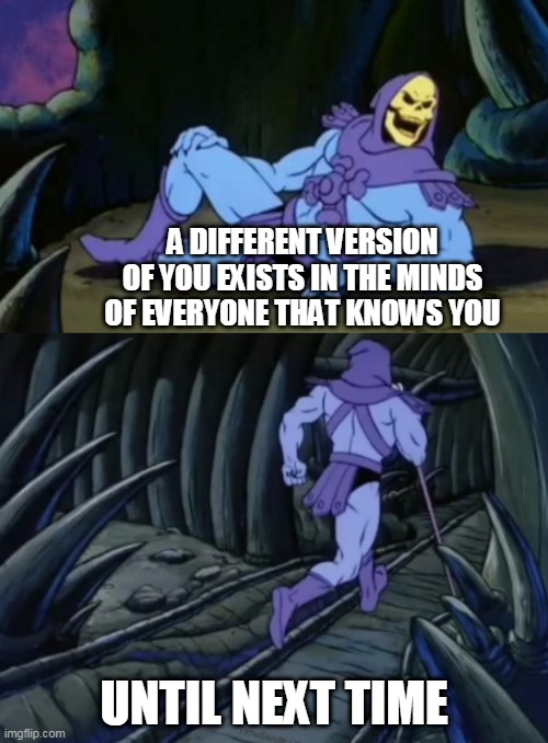 Disturbing Facts Skeletor | A DIFFERENT VERSION OF YOU EXISTS IN THE MINDS OF EVERYONE THAT KNOWS YOU; UNTIL NEXT TIME | image tagged in disturbing facts skeletor | made w/ Imgflip meme maker