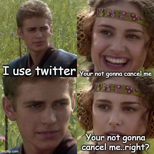 Right? | Your not gonna cancel me; I use twitter; Your not gonna cancel me..right? | image tagged in for the better right blank | made w/ Imgflip meme maker