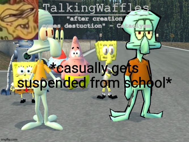 TalkingWaffles crap temp 2.0 | *casually gets suspended from school* | image tagged in talkingwaffles crap temp 2 0 | made w/ Imgflip meme maker