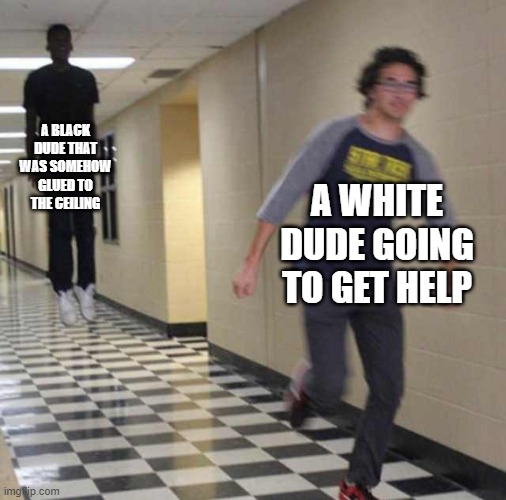 floating boy chasing running boy | A BLACK DUDE THAT WAS SOMEHOW GLUED TO THE CEILING; A WHITE DUDE GOING TO GET HELP | image tagged in floating boy chasing running boy | made w/ Imgflip meme maker
