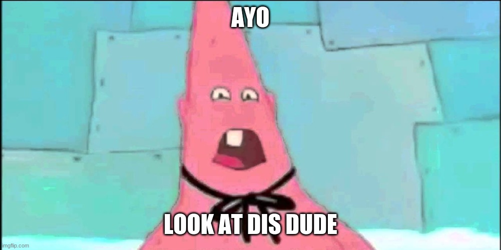 patrick the star | AYO; LOOK AT DIS DUDE | image tagged in patrick the star | made w/ Imgflip meme maker