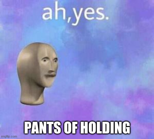 Ah yes | PANTS OF HOLDING | image tagged in ah yes | made w/ Imgflip meme maker