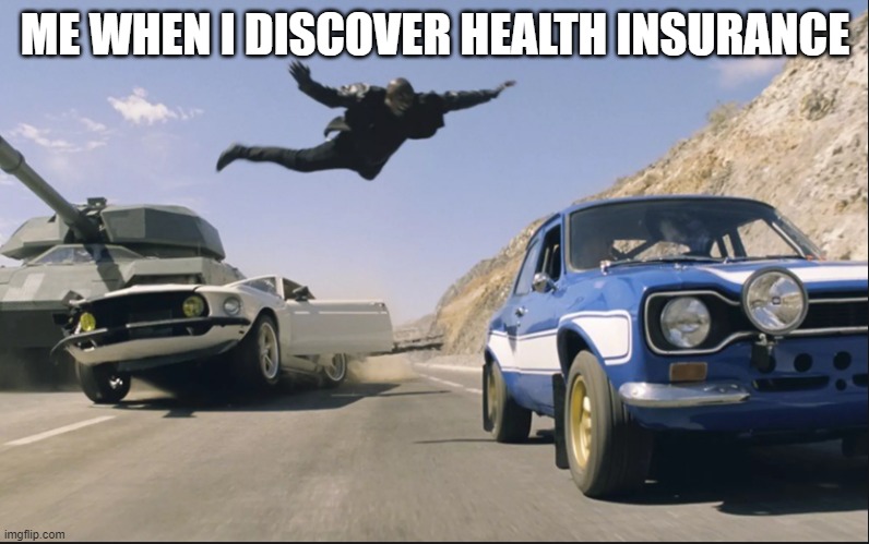 Fast and furious jump | ME WHEN I DISCOVER HEALTH INSURANCE | image tagged in fast and furious jump | made w/ Imgflip meme maker