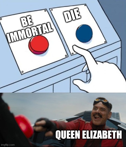 How is she even still here | DIE; BE IMMORTAL; QUEEN ELIZABETH | image tagged in robotnik button | made w/ Imgflip meme maker