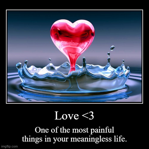 Love <3 | One of the most painful things in your meaningless life. | image tagged in funny,demotivationals | made w/ Imgflip demotivational maker