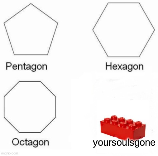 a classic |  yoursoulsgone | image tagged in memes,pentagon hexagon octagon | made w/ Imgflip meme maker
