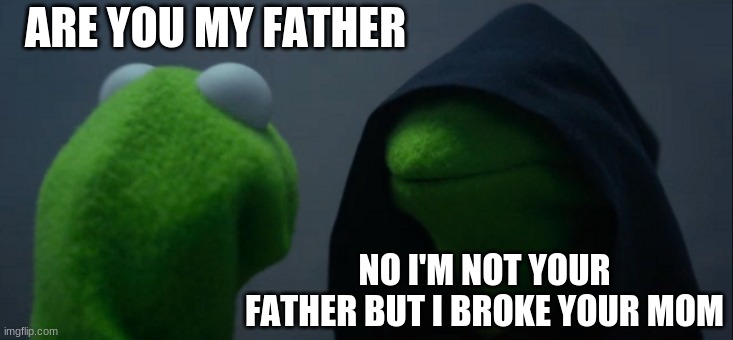 Evil Kermit Meme | ARE YOU MY FATHER; NO I'M NOT YOUR FATHER BUT I BROKE YOUR MOM | image tagged in memes,evil kermit | made w/ Imgflip meme maker