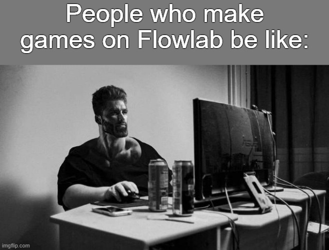 FlowChad 2 | People who make games on Flowlab be like: | image tagged in gigachad on the computer,flowlab,flowlab game creator | made w/ Imgflip meme maker