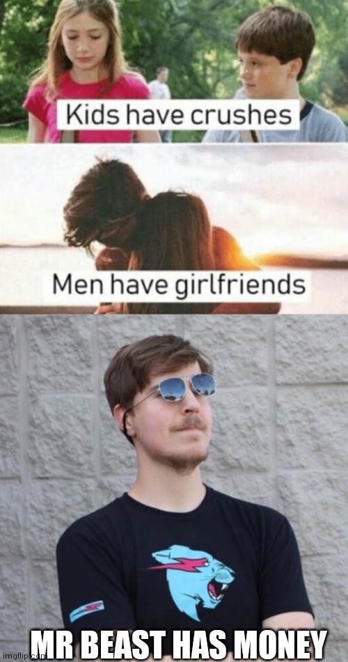  MR BEAST HAS MONEY | image tagged in kids have crushes men have girlfriends,mr beast | made w/ Imgflip meme maker