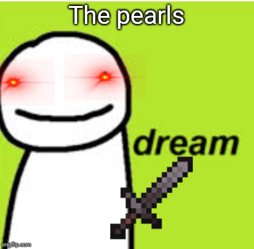 Scary Dream | The pearls | image tagged in scary dream | made w/ Imgflip meme maker