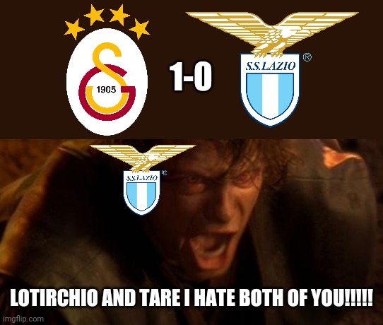 Galatasaray Istanbul 1-0 Lazio | 1-0; LOTIRCHIO AND TARE I HATE BOTH OF YOU!!!!! | image tagged in io ti odio,galatasaray,lazio,europa league,calcio,memes | made w/ Imgflip meme maker