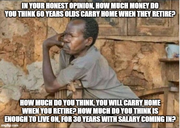 Investment | IN YOUR HONEST OPINION, HOW MUCH MONEY DO YOU THINK 60 YEARS OLDS CARRY HOME WHEN THEY RETIRE? HOW MUCH DO YOU THINK, YOU WILL CARRY HOME WHEN YOU RETIRE? HOW MUCH DO YOU THINK IS ENOUGH TO LIVE ON, FOR 30 YEARS WITH SALARY COMING IN? | image tagged in invest | made w/ Imgflip meme maker