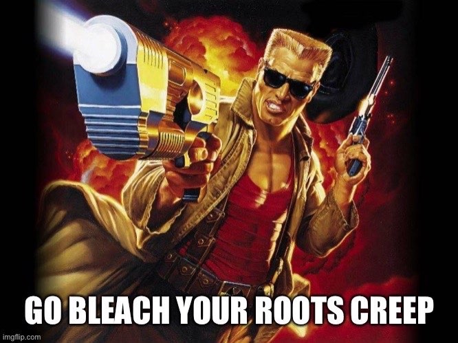 Go Bleach Your Roots Creep | image tagged in memes | made w/ Imgflip meme maker