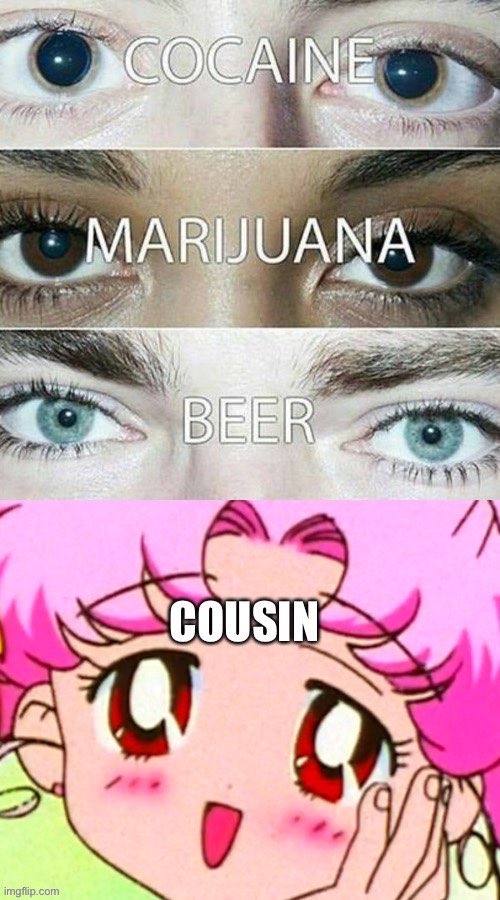 Your Eyes on Cousin | image tagged in sailor moon,cocaine,marijuana,beer,cousin | made w/ Imgflip meme maker