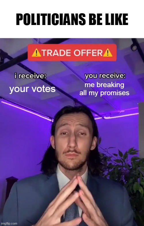 POLITICIANS BE LIKE; your votes; me breaking all my promises | image tagged in trade offer,politics,politicians,lying,promises,votes | made w/ Imgflip meme maker