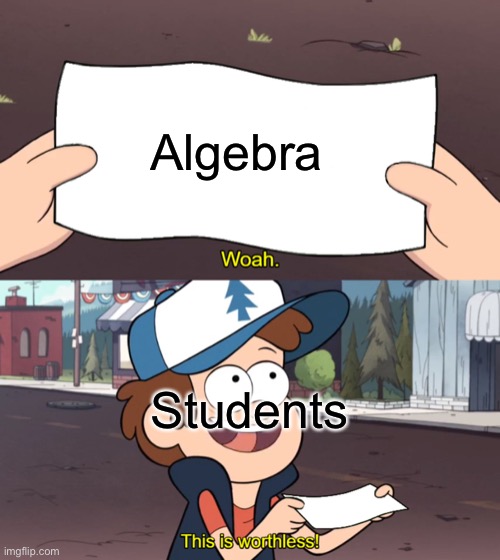 This is Useless | Algebra; Students | image tagged in this is useless,algebra,pain,useless,school | made w/ Imgflip meme maker