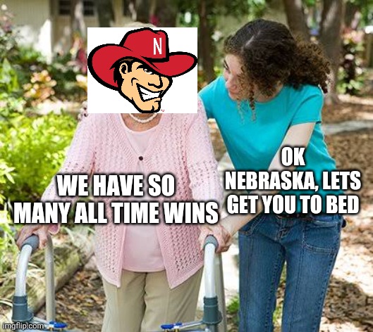 Sure grandma let's get you to bed | OK NEBRASKA, LETS GET YOU TO BED; WE HAVE SO MANY ALL TIME WINS | image tagged in sure grandma let's get you to bed | made w/ Imgflip meme maker