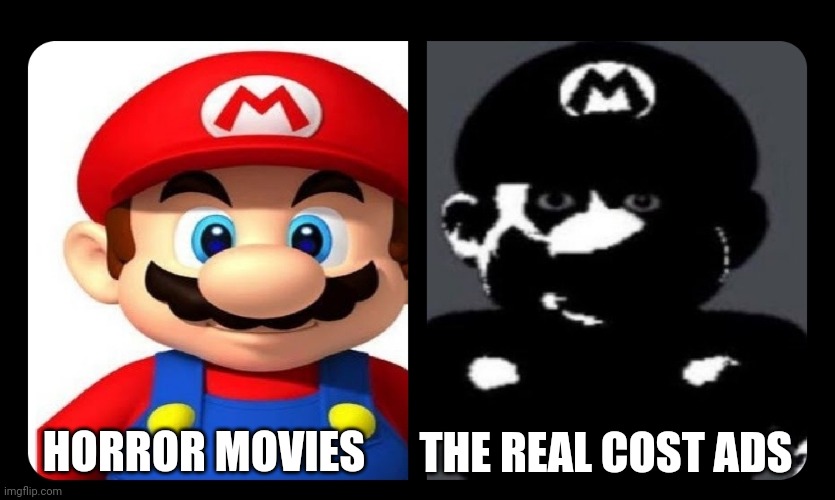 The real cost | THE REAL COST ADS; HORROR MOVIES | image tagged in mario v s dark mario | made w/ Imgflip meme maker