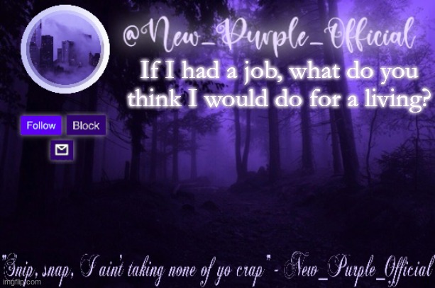 Purple's Announcement | If I had a job, what do you think I would do for a living? | image tagged in purple's announcement | made w/ Imgflip meme maker
