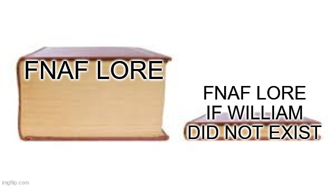 fnaf lore | FNAF LORE; FNAF LORE IF WILLIAM DID NOT EXIST | image tagged in big book small book | made w/ Imgflip meme maker