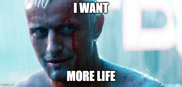 I want | I WANT; MORE LIFE | image tagged in roy batty | made w/ Imgflip meme maker