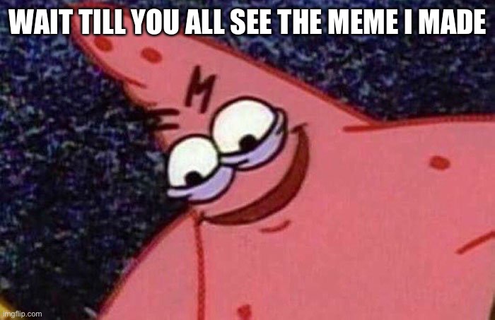 Link in comments |  WAIT TILL YOU ALL SEE THE MEME I MADE | image tagged in evil patrick | made w/ Imgflip meme maker
