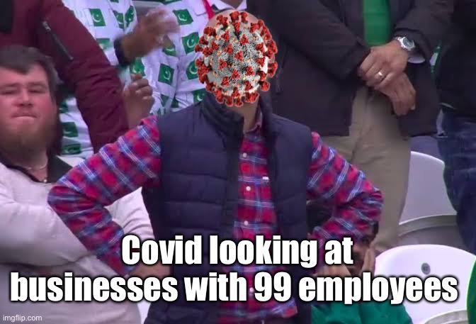 Science stops at 99 employees | Covid looking at businesses with 99 employees | image tagged in disappointed man,politics lol,memes | made w/ Imgflip meme maker
