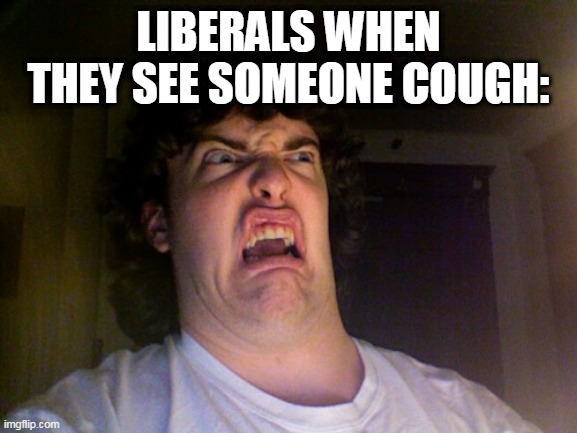 Oh No Meme | LIBERALS WHEN THEY SEE SOMEONE COUGH: | image tagged in memes,oh no | made w/ Imgflip meme maker