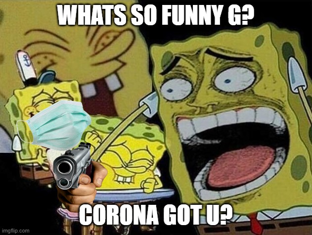 Spongebob laughing Hysterically | WHATS SO FUNNY G? CORONA GOT U? | image tagged in spongebob laughing hysterically | made w/ Imgflip meme maker