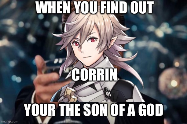Son of a god | WHEN YOU FIND OUT; CORRIN; YOUR THE SON OF A GOD | image tagged in memes | made w/ Imgflip meme maker