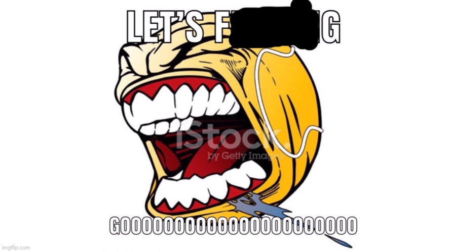 LET'S F**KING GOOOOOOOOOOOOOOOOOOO | image tagged in let's f king gooooooooooooooooooo | made w/ Imgflip meme maker