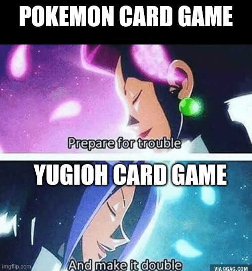 Prepare for trouble and make it double | POKEMON CARD GAME; YUGIOH CARD GAME | image tagged in prepare for trouble and make it double,pokemon,yugioh | made w/ Imgflip meme maker