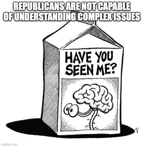 brain missing | REPUBLICANS ARE NOT CAPABLE OF UNDERSTANDING COMPLEX ISSUES | image tagged in brain missing | made w/ Imgflip meme maker