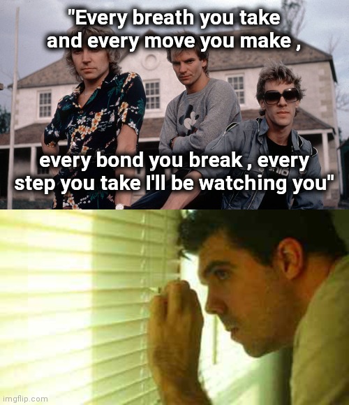 The Stalker theme song | "Every breath you take and every move you make , every bond you break , every step you take I'll be watching you" | image tagged in paranoid guy,police,x x everywhere,watching,waiting | made w/ Imgflip meme maker