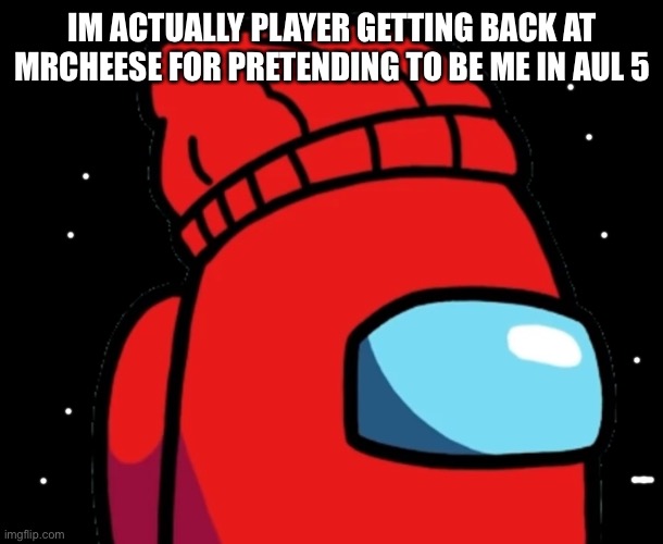 Yup | IM ACTUALLY PLAYER GETTING BACK AT MRCHEESE FOR PRETENDING TO BE ME IN AUL 5 | image tagged in player | made w/ Imgflip meme maker