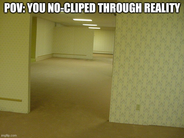 backrooms | POV: YOU NO-CLIPED THROUGH REALITY | image tagged in the backrooms | made w/ Imgflip meme maker