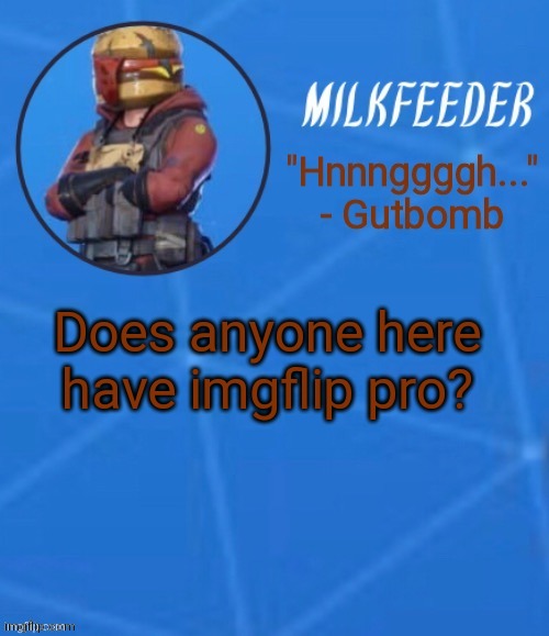 MilkFeeder but he's his favorite Fortnite skin | Does anyone here have imgflip pro? | image tagged in milkfeeder but he's his favorite fortnite skin | made w/ Imgflip meme maker