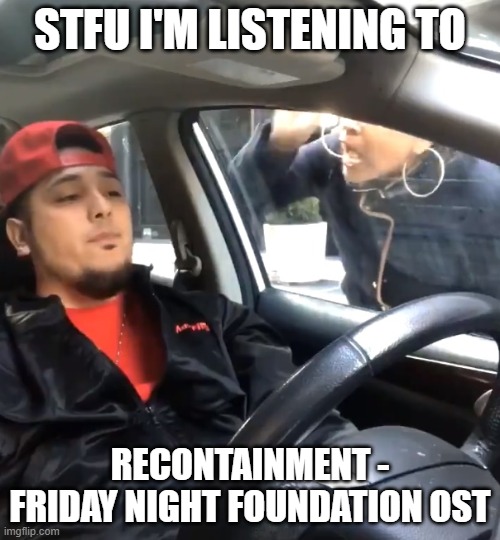 STFU | STFU I'M LISTENING TO; RECONTAINMENT - FRIDAY NIGHT FOUNDATION OST | image tagged in stfu im listening to | made w/ Imgflip meme maker