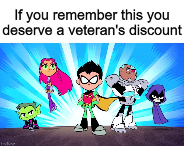 Used to be my favorite show lol | image tagged in if you remember this you deserve a veteran's discount,teen titans go | made w/ Imgflip meme maker