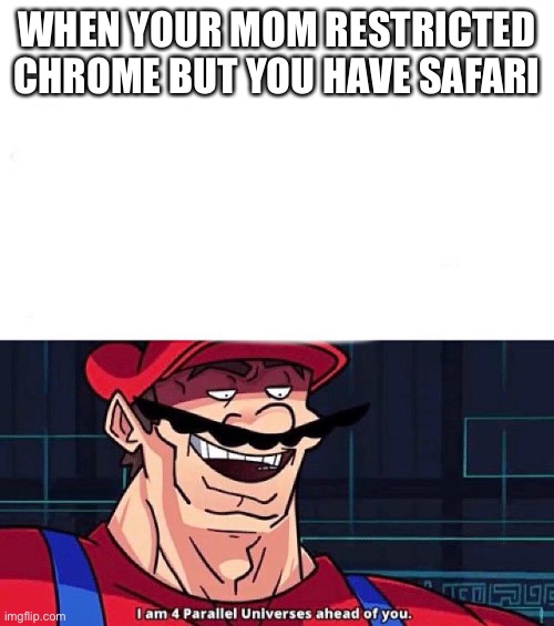 And you can’t take off safari! | WHEN YOUR MOM RESTRICTED CHROME BUT YOU HAVE SAFARI | image tagged in i am 4 parallel universes ahead of you | made w/ Imgflip meme maker